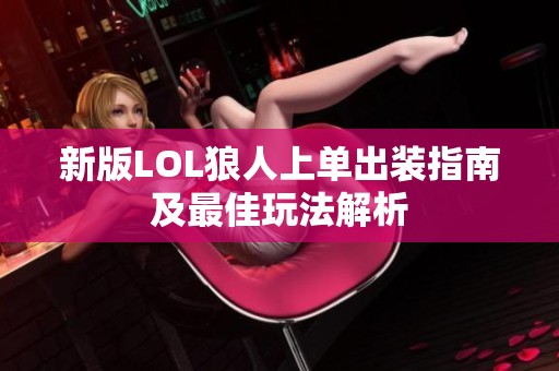 新版LOL狼人上单出装指南及最佳玩法解析