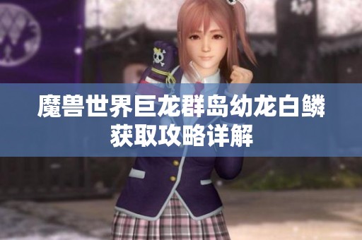 魔兽世界巨龙群岛幼龙白鳞获取攻略详解