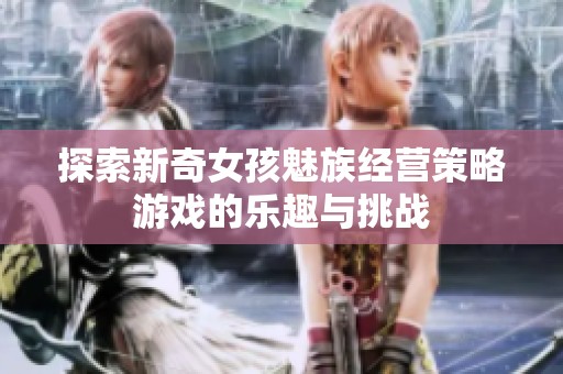 探索新奇女孩魅族经营策略游戏的乐趣与挑战