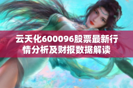 云天化600096股票最新行情分析及财报数据解读