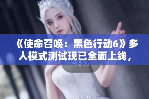 《使命召唤：黑色行动6》多人模式测试现已全面上线，玩家热情高涨