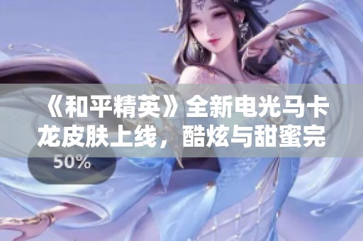 《和平精英》全新电光马卡龙皮肤上线，酷炫与甜蜜完美结合！