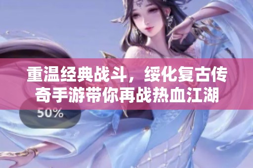 重温经典战斗，绥化复古传奇手游带你再战热血江湖
