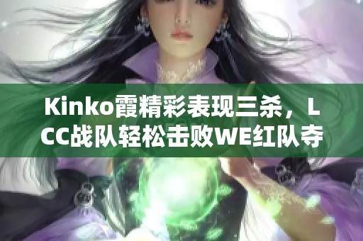 Kinko霞精彩表现三杀，LCC战队轻松击败WE红队夺取胜利