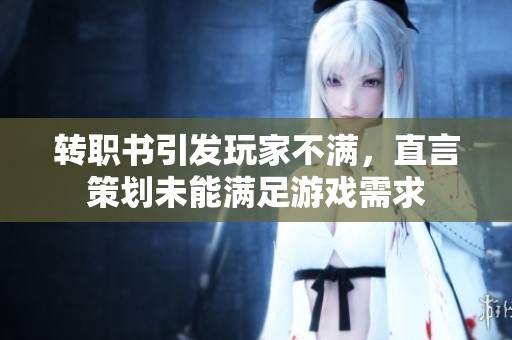 转职书引发玩家不满，直言策划未能满足游戏需求