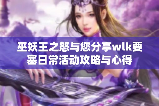 巫妖王之怒与您分享wlk要塞日常活动攻略与心得