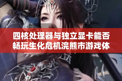四核处理器与独立显卡能否畅玩生化危机浣熊市游戏体验分析