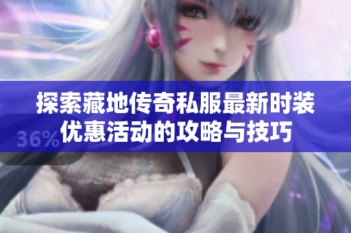 探索藏地传奇私服最新时装优惠活动的攻略与技巧