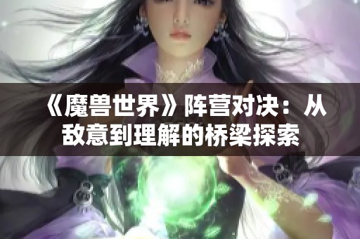 《魔兽世界》阵营对决：从敌意到理解的桥梁探索