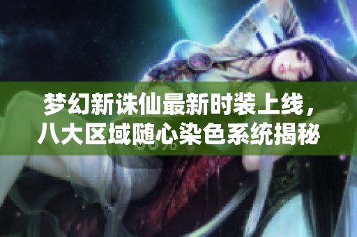 梦幻新诛仙最新时装上线，八大区域随心染色系统揭秘