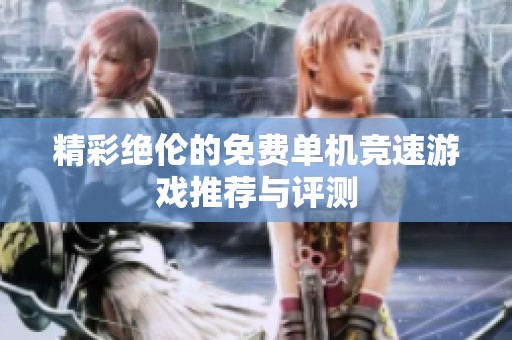 精彩绝伦的免费单机竞速游戏推荐与评测