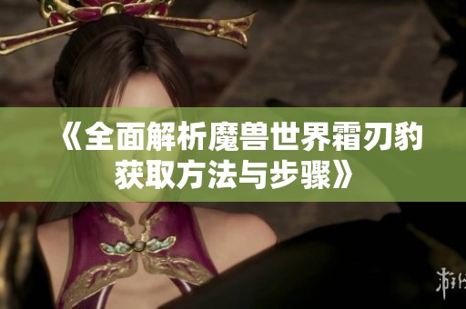 《全面解析魔兽世界霜刃豹获取方法与步骤》