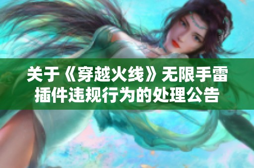 关于《穿越火线》无限手雷插件违规行为的处理公告