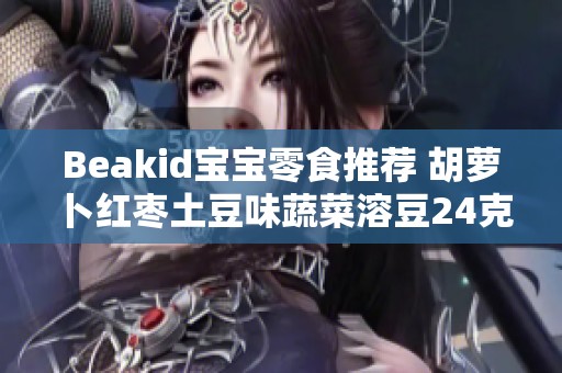 Beakid宝宝零食推荐 胡萝卜红枣土豆味蔬菜溶豆24克营养美味