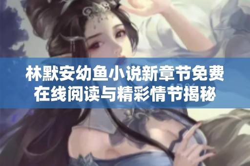 林默安幼鱼小说新章节免费在线阅读与精彩情节揭秘