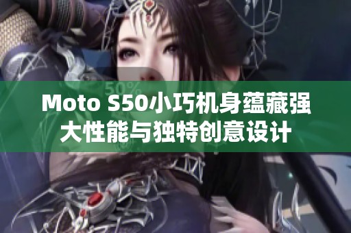 Moto S50小巧机身蕴藏强大性能与独特创意设计