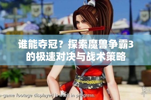 谁能夺冠？探索魔兽争霸3的极速对决与战术策略