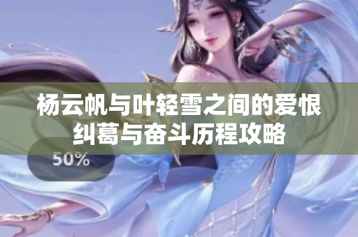 杨云帆与叶轻雪之间的爱恨纠葛与奋斗历程攻略