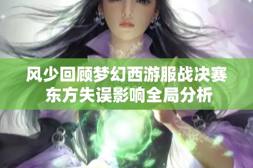 风少回顾梦幻西游服战决赛 东方失误影响全局分析