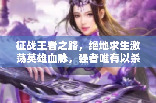 征战王者之路，绝地求生激荡英雄血脉，强者唯有以杀证道