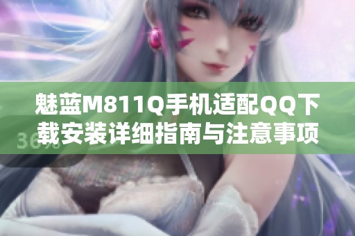 魅蓝M811Q手机适配QQ下载安装详细指南与注意事项