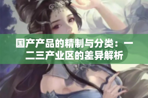 国产产品的精制与分类：一二三产业区的差异解析