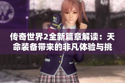 传奇世界2全新篇章解读：天命装备带来的非凡体验与挑战