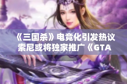 《三国杀》电竞化引发热议 索尼或将独家推广《GTA6》
