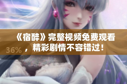 《宿醉》完整视频免费观看，精彩剧情不容错过！