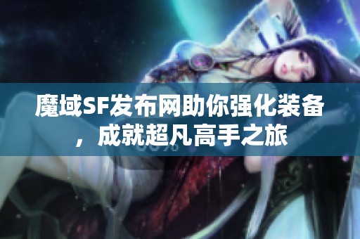 魔域SF发布网助你强化装备，成就超凡高手之旅