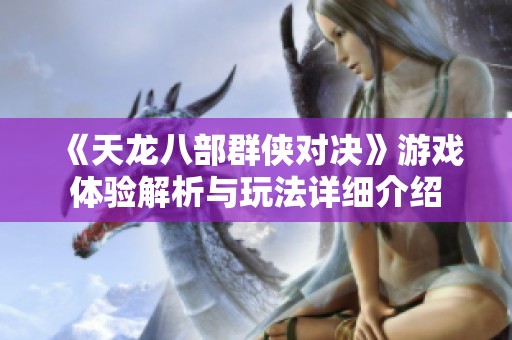 《天龙八部群侠对决》游戏体验解析与玩法详细介绍
