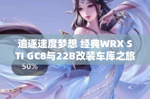 追逐速度梦想 经典WRX STI GC8与22B改装车库之旅