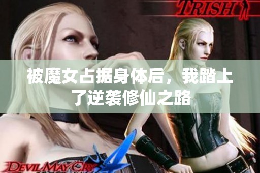 被魔女占据身体后，我踏上了逆袭修仙之路