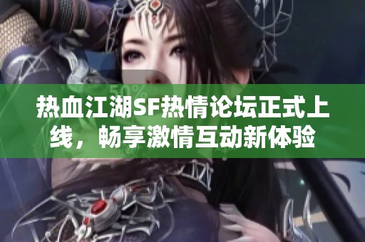 热血江湖SF热情论坛正式上线，畅享激情互动新体验