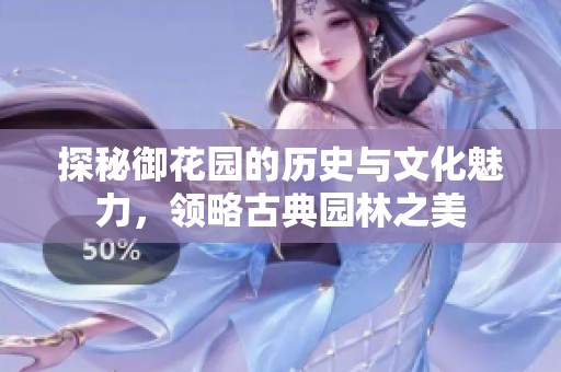 探秘御花园的历史与文化魅力，领略古典园林之美