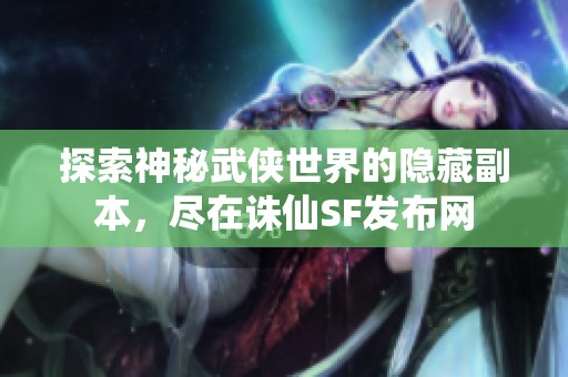 探索神秘武侠世界的隐藏副本，尽在诛仙SF发布网