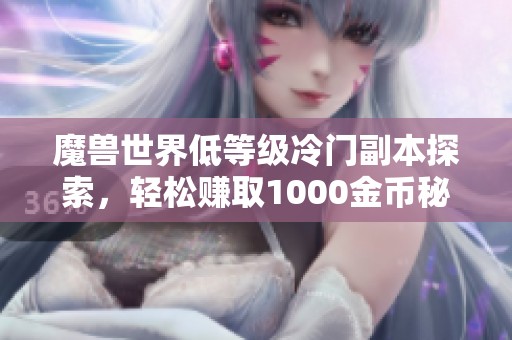 魔兽世界低等级冷门副本探索，轻松赚取1000金币秘诀揭秘