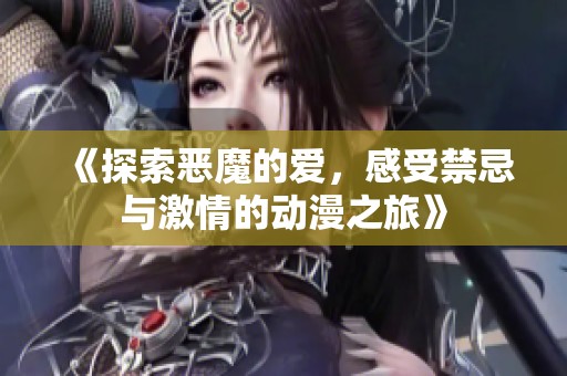 《探索恶魔的爱，感受禁忌与激情的动漫之旅》
