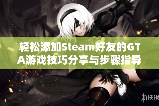 轻松添加Steam好友的GTA游戏技巧分享与步骤指导