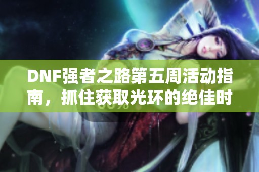 DNF强者之路第五周活动指南，抓住获取光环的绝佳时机！