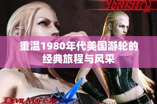 重温1980年代美国游轮的经典旅程与风采