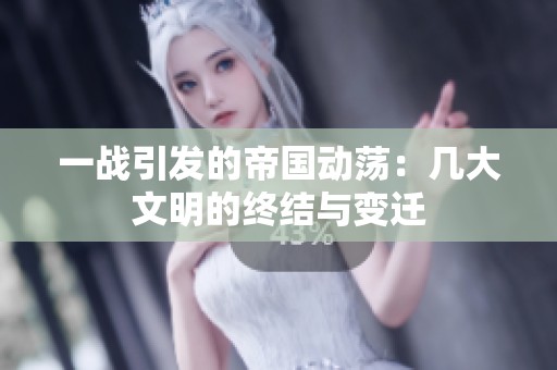 一战引发的帝国动荡：几大文明的终结与变迁