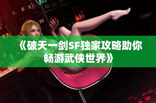 《破天一剑SF独家攻略助你畅游武侠世界》