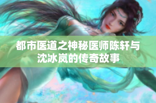 都市医道之神秘医师陈轩与沈冰岚的传奇故事