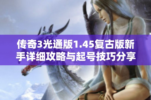 传奇3光通版1.45复古版新手详细攻略与起号技巧分享