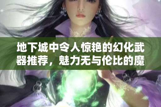 地下城中令人惊艳的幻化武器推荐，魅力无与伦比的魔剑与星陨刀