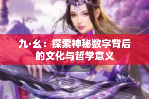 九·幺：探索神秘数字背后的文化与哲学意义