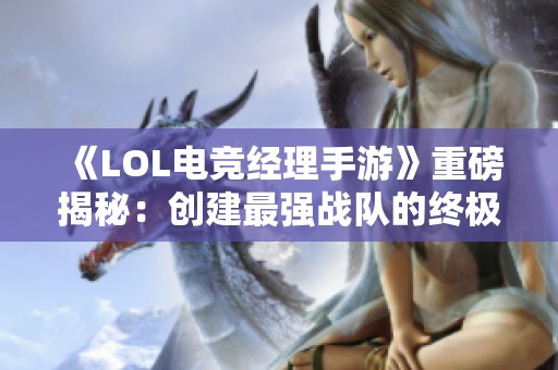 《LOL电竞经理手游》重磅揭秘：创建最强战队的终极策略分享