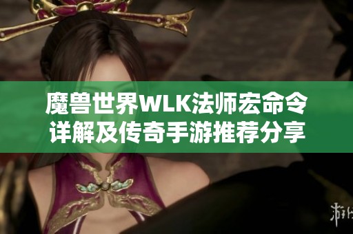 魔兽世界WLK法师宏命令详解及传奇手游推荐分享