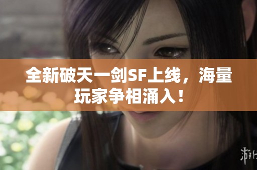 全新破天一剑SF上线，海量玩家争相涌入！